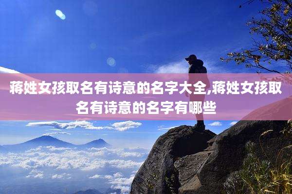 蒋姓女孩取名有诗意的名字大全,蒋姓女孩取名有诗意的名字有哪些