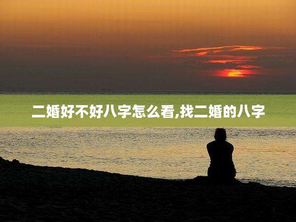 二婚好不好八字怎么看,找二婚的八字