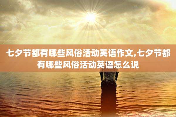 七夕节都有哪些风俗活动英语作文,七夕节都有哪些风俗活动英语怎么说