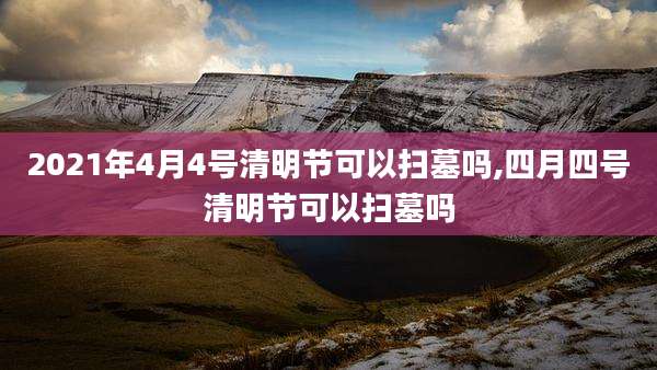 2021年4月4号清明节可以扫墓吗,四月四号清明节可以扫墓吗