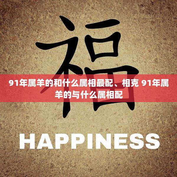 91年属羊的和什么属相最配、相克 91年属羊的与什么属相配