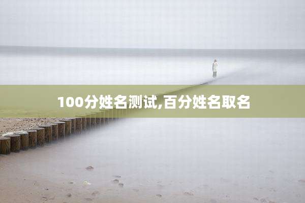 100分姓名测试,百分姓名取名