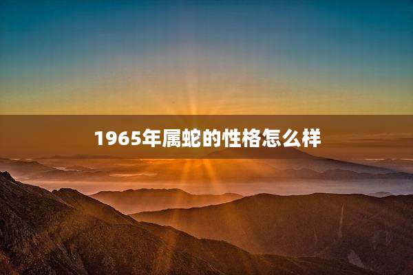 1965年属蛇的性格怎么样