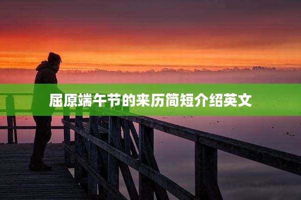 屈原端午节的来历简短介绍英文