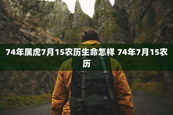 74年属虎7月15农历生命怎样 74年7月15农历