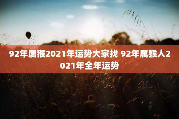 92年属猴2021年运势大家找 92年属猴人2021年全年运势
