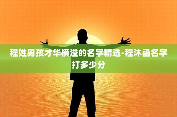程姓男孩才华横溢的名字精选-程沐函名字打多少分