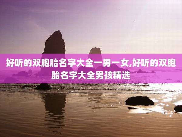 好听的双胞胎名字大全一男一女,好听的双胞胎名字大全男孩精选