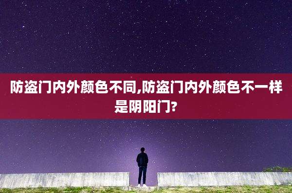 防盗门内外颜色不同,防盗门内外颜色不一样是阴阳门?