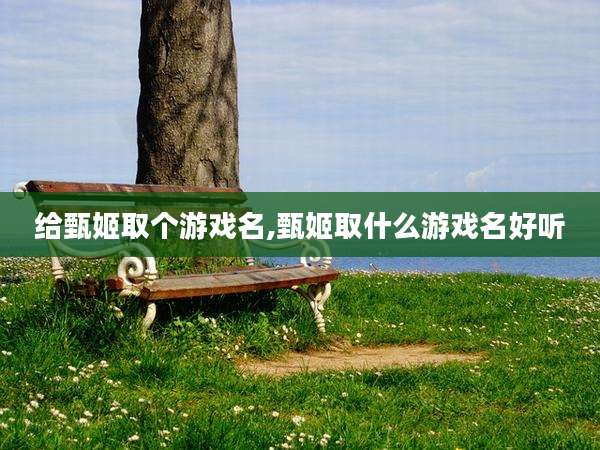 给甄姬取个游戏名,甄姬取什么游戏名好听