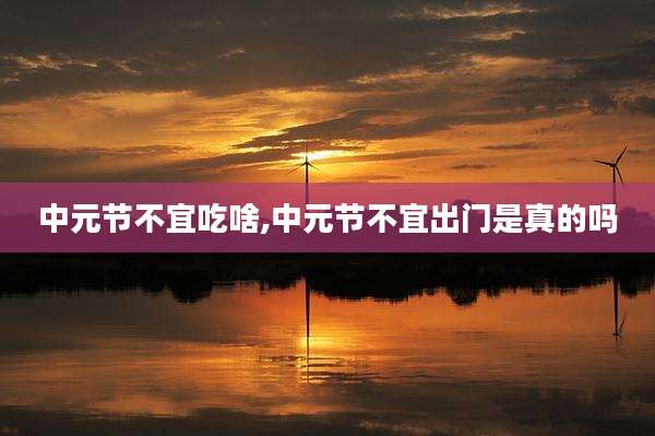 中元节不宜吃啥,中元节不宜出门是真的吗