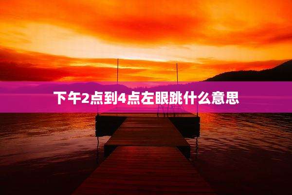 下午2点到4点左眼跳什么意思