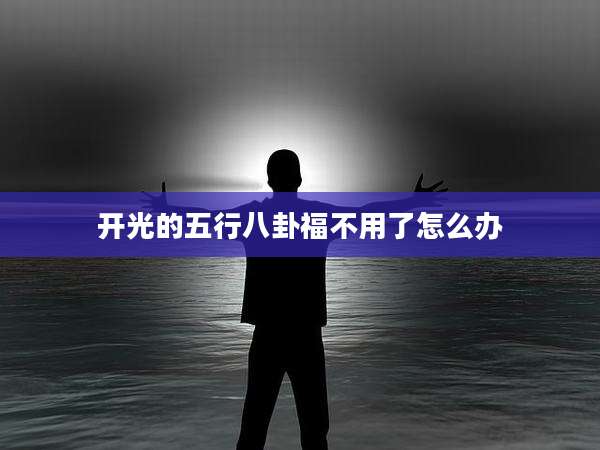 开光的五行八卦福不用了怎么办