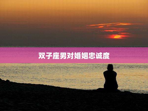 双子座男对婚姻忠诚度
