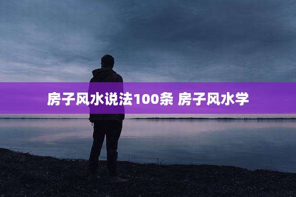 房子风水说法100条 房子风水学