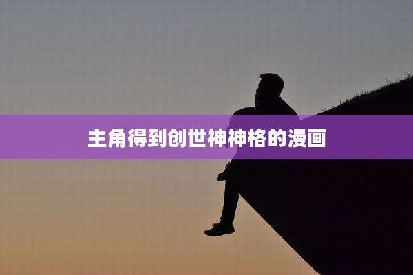 主角得到创世神神格的漫画