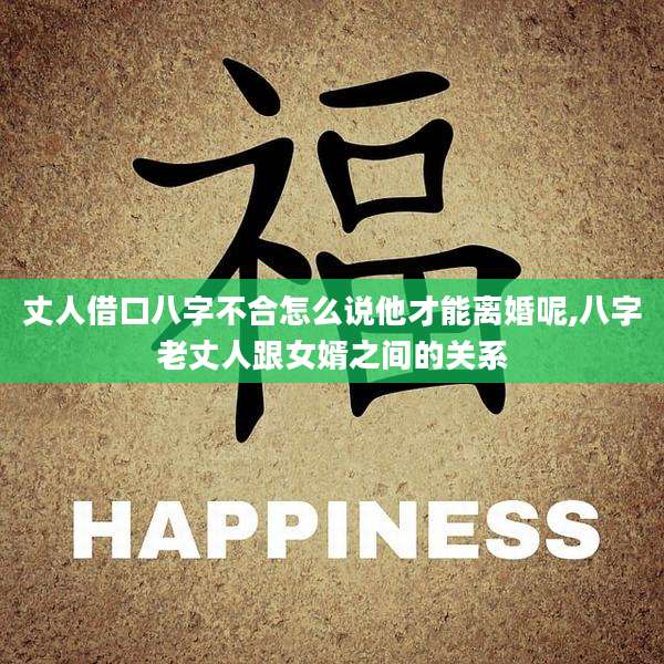 丈人借口八字不合怎么说他才能离婚呢,八字老丈人跟女婿之间的关系