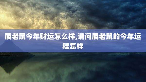 属老鼠今年财运怎么样,请问属老鼠的今年运程怎样