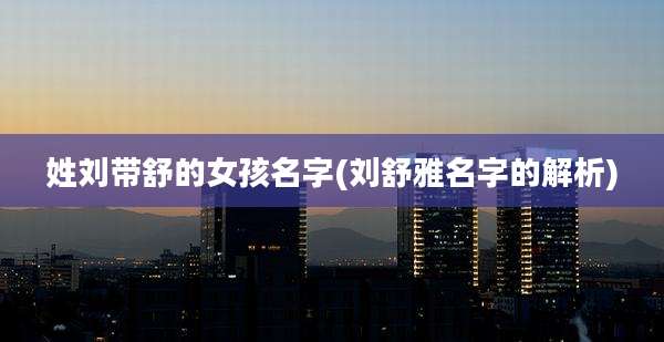 姓刘带舒的女孩名字(刘舒雅名字的解析)