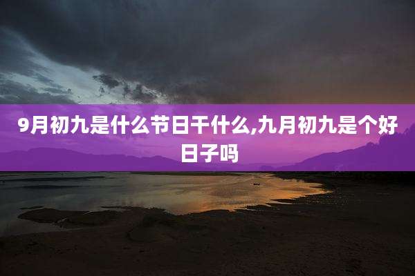 9月初九是什么节日干什么,九月初九是个好日子吗