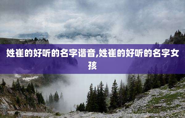 姓崔的好听的名字谐音,姓崔的好听的名字女孩