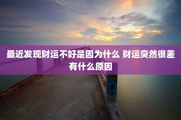 最近发现财运不好是因为什么 财运突然很差有什么原因
