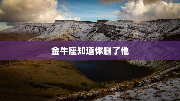 金牛座知道你删了他