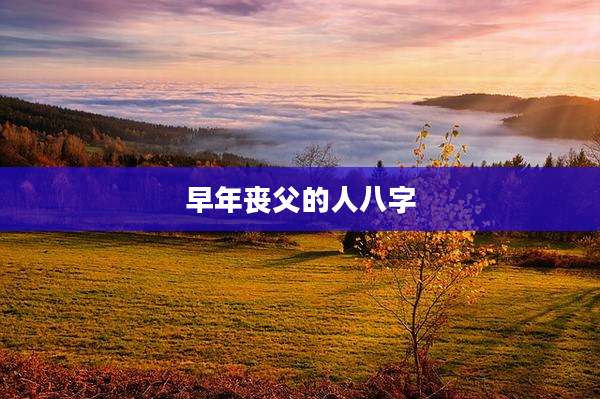 早年丧父的人八字