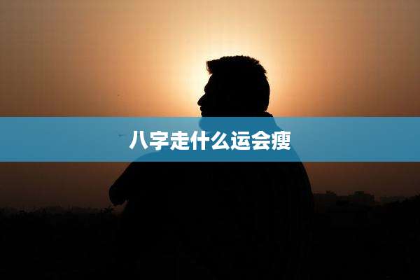 八字走什么运会瘦