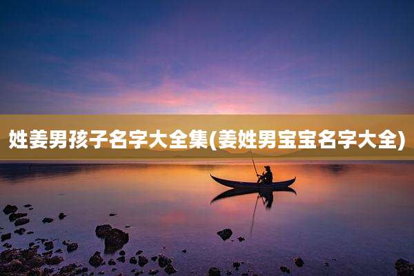 姓姜男孩子名字大全集(姜姓男宝宝名字大全)