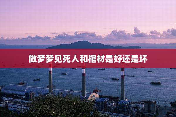 做梦梦见死人和棺材是好还是坏