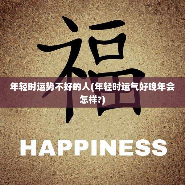 年轻时运势不好的人(年轻时运气好晚年会怎样?)