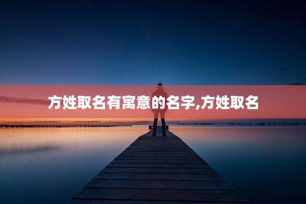 方姓取名有寓意的名字,方姓取名