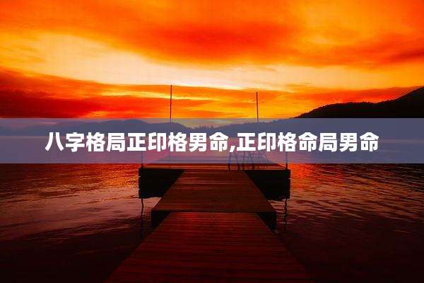 八字格局正印格男命,正印格命局男命