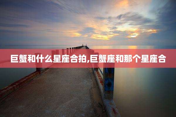 巨蟹和什么星座合拍,巨蟹座和那个星座合