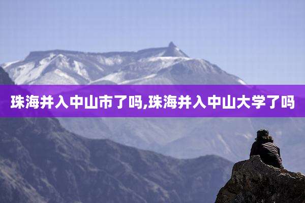 珠海并入中山市了吗,珠海并入中山大学了吗