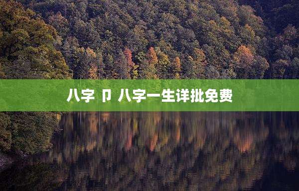 八字 卩 八字一生详批免费