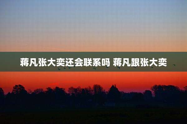 蒋凡张大奕还会联系吗 蒋凡跟张大奕