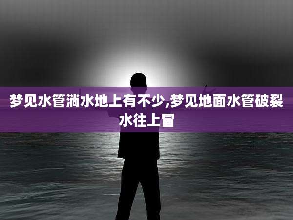 梦见水管淌水地上有不少,梦见地面水管破裂水往上冒