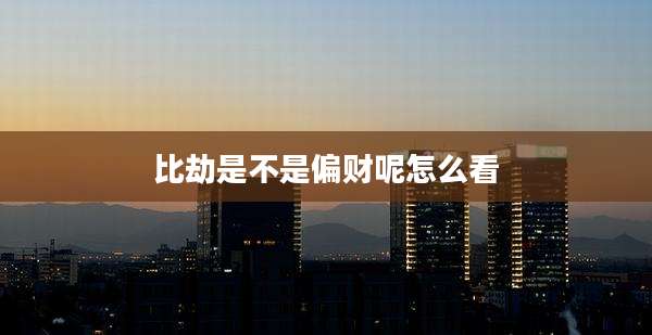 比劫是不是偏财呢怎么看