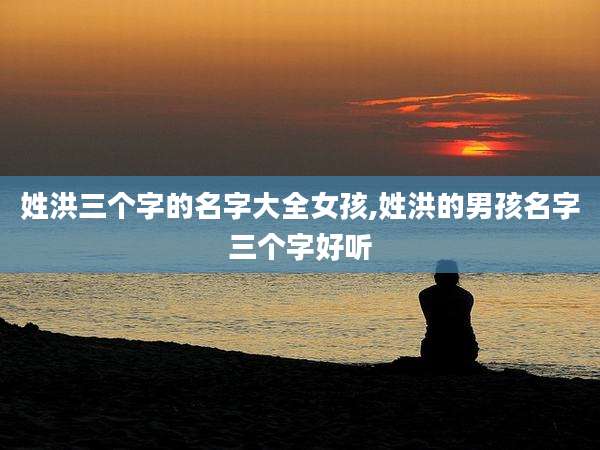 姓洪三个字的名字大全女孩,姓洪的男孩名字三个字好听