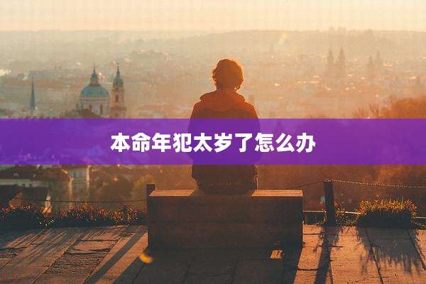 本命年犯太岁了怎么办