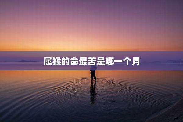 属猴的命最苦是哪一个月