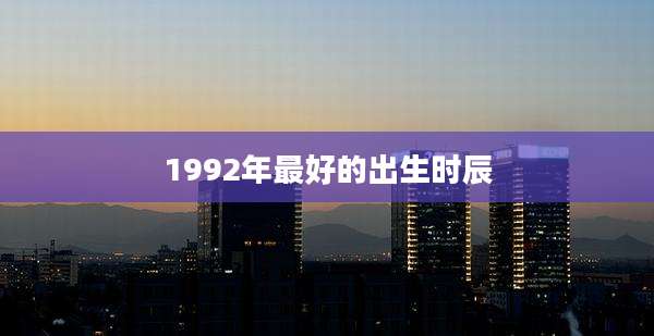 1992年最好的出生时辰