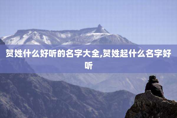 贺姓什么好听的名字大全,贺姓起什么名字好听