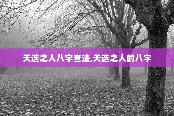 天选之人八字查法,天选之人的八字