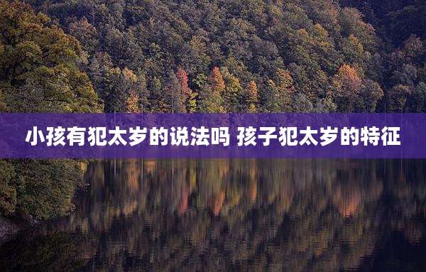 小孩有犯太岁的说法吗 孩子犯太岁的特征