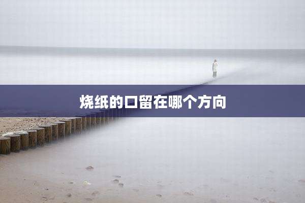 烧纸的口留在哪个方向