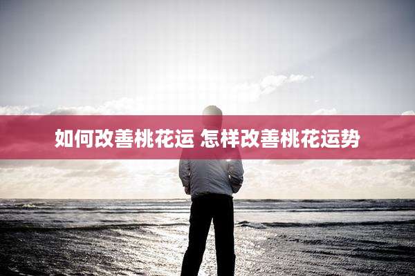 如何改善桃花运 怎样改善桃花运势