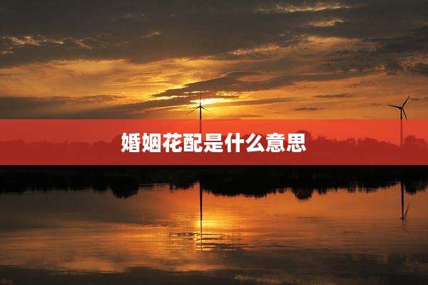 婚姻花配是什么意思